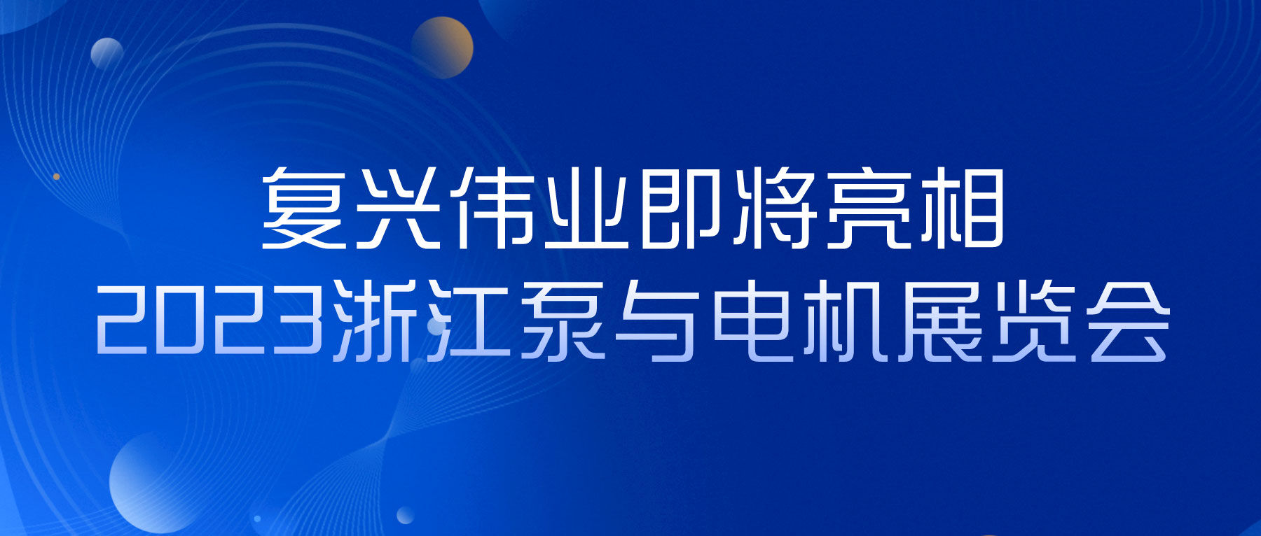 蓄勢以待，生機(jī)泵發(fā)｜復(fù)興偉業(yè)即將亮相2023浙江泵與電機(jī)展覽會(huì)