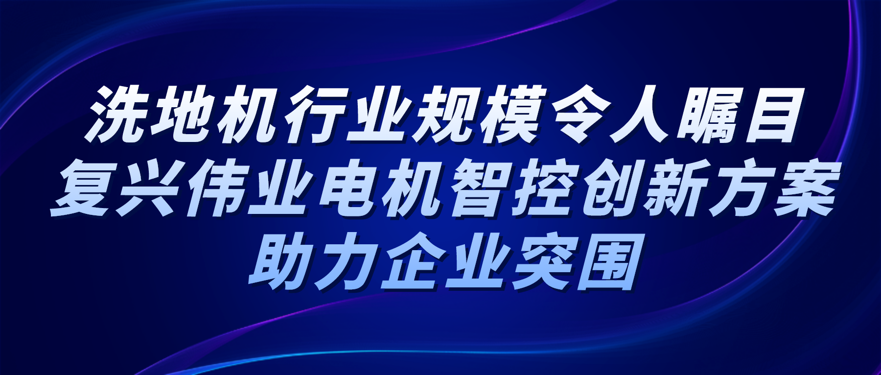 洗地機行業(yè)規(guī)模令人矚目，復(fù)興偉業(yè)電機智控創(chuàng)新方案助力企業(yè)突圍