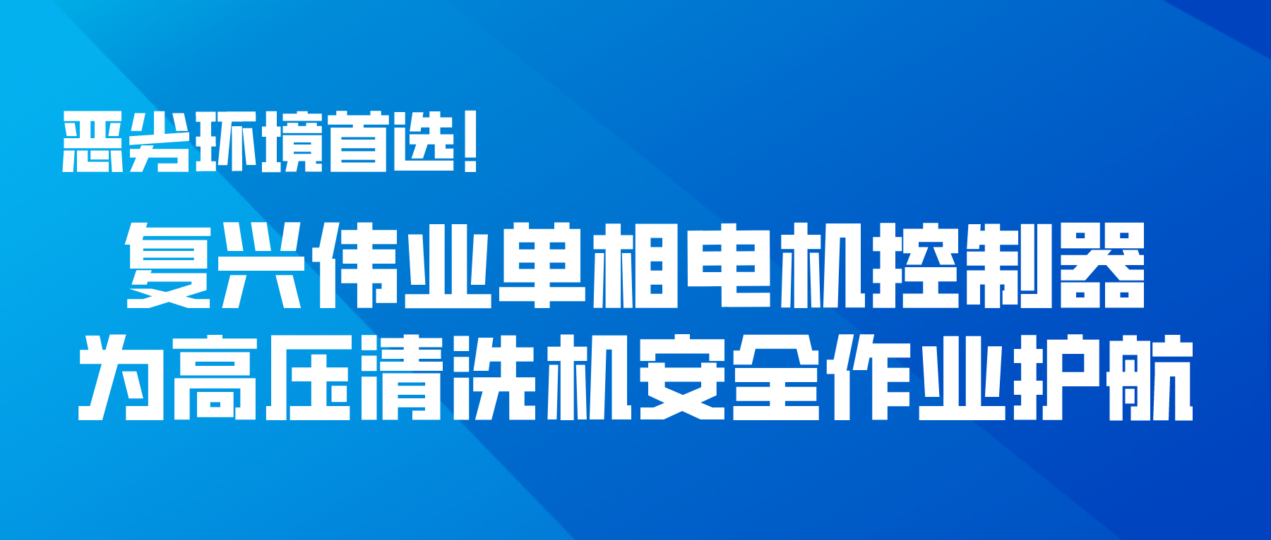惡劣環(huán)境首選！復(fù)興偉業(yè)單相電機控制器為高壓清洗機安全作業(yè)護航