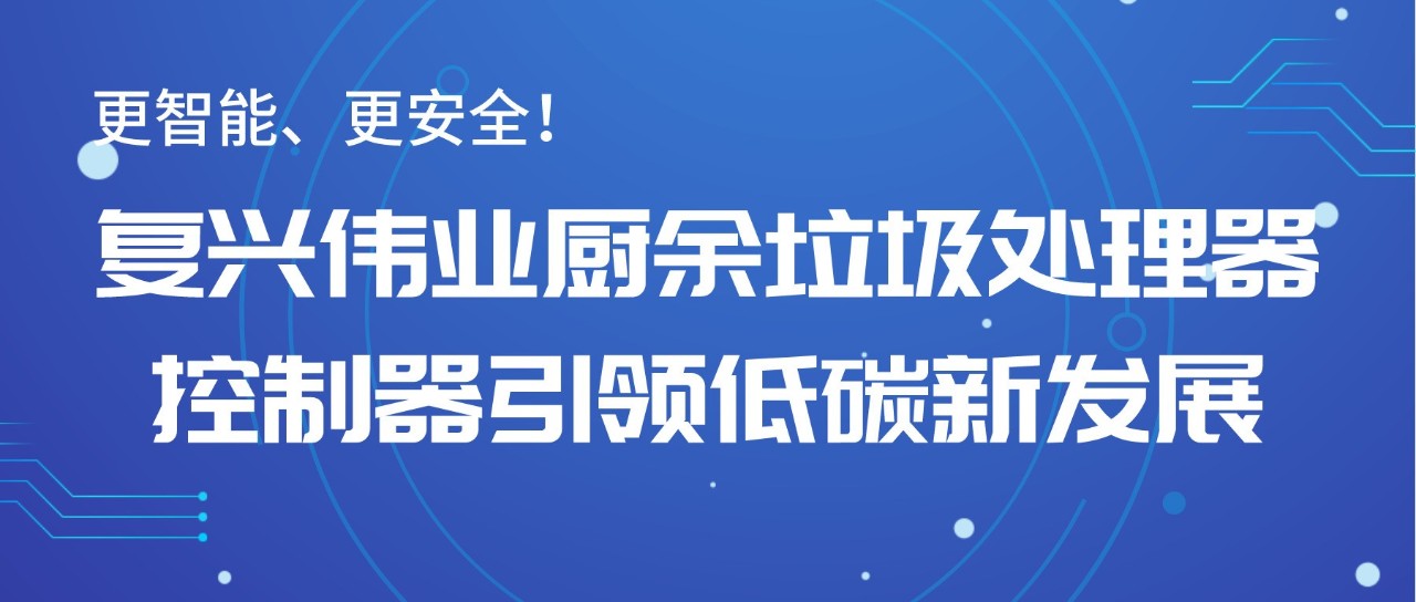 更智能、更安全！復(fù)興偉業(yè)廚余垃圾處理器控制器引領(lǐng)低碳新發(fā)展！