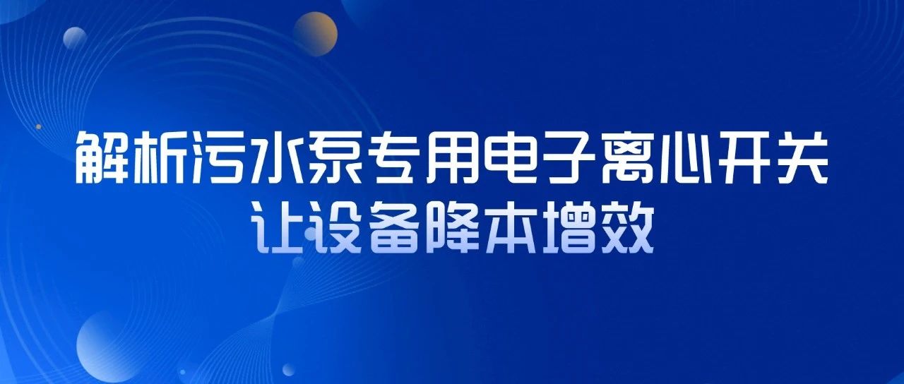 解析污水泵專用電子離心開關，讓設備降本增效